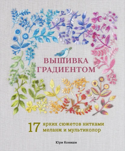 Gradient Embroidery. 17 Bright Designs with Melange and Multicolor Threads