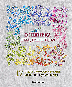 Gradient Embroidery. 17 Bright Designs with Melange and Multicolor Threads