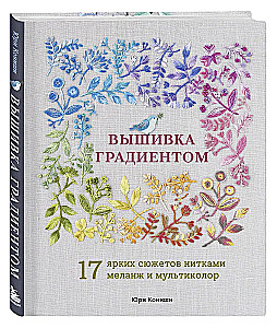 Gradient Embroidery. 17 Bright Designs with Melange and Multicolor Threads