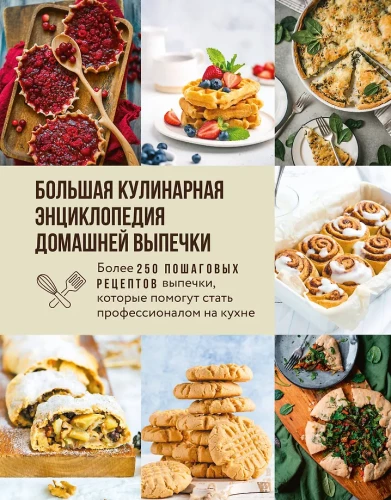 The Big Culinary Encyclopedia of Home Baking. More than 250 Step-by-Step Baking Recipes that Will Help You Become a Professional in the Kitchen