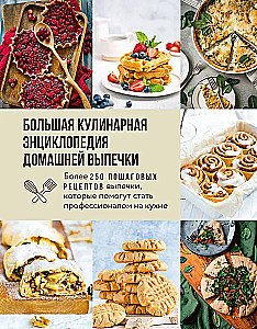 The Big Culinary Encyclopedia of Home Baking. More than 250 Step-by-Step Baking Recipes that Will Help You Become a Professional in the Kitchen