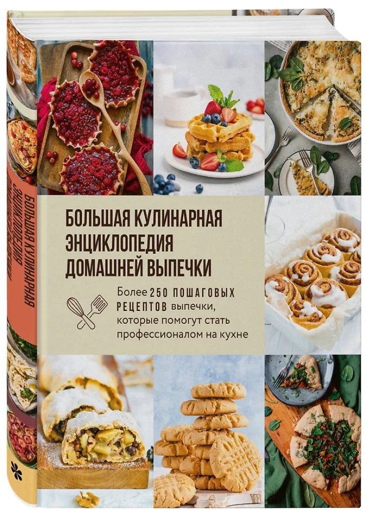 The Big Culinary Encyclopedia of Home Baking. More than 250 Step-by-Step Baking Recipes that Will Help You Become a Professional in the Kitchen