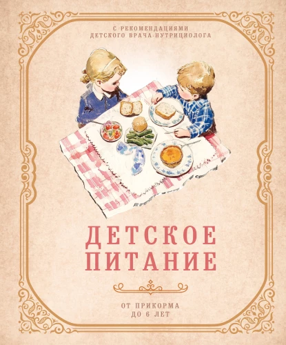 Детское питание от прикорма до 6 лет. С рекомендациями детского врача-нутрициолога