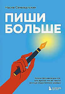 Пиши больше. Книга-тренажер для тех, кто думает, что их тексты все еще недостаточно хороши