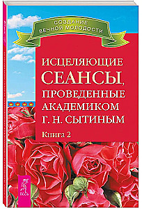 Исцеляющие сеансы, проведенные академиком Г. Н. Сытиным. Книга 2