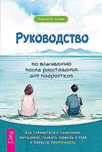 Руководство по выживанию после расставания для подростков. Как справиться с сильными эмоциями, развить любовь к себе и обрести уверенность