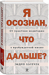 Я осознан, что дальше? От практики медитации к пробужденной жизни