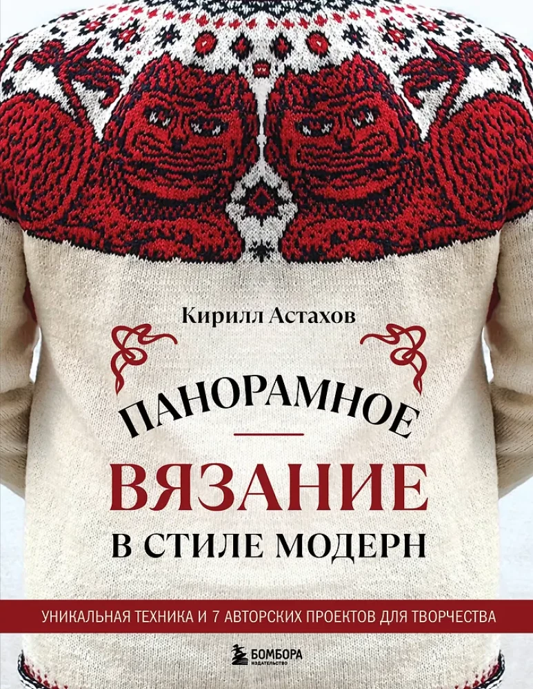 Panoramic Knitting in the Modern Style. A Unique Technique and 7 Author's Projects for Creativity