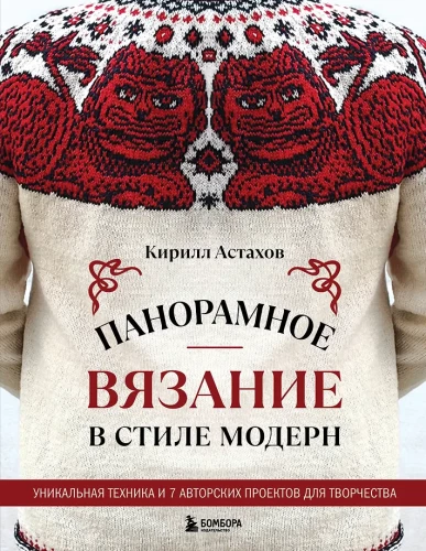 Panoramic Knitting in the Modern Style. A Unique Technique and 7 Author's Projects for Creativity