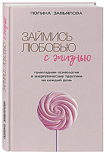 Займись любовью с жизнью. Прикладная психология и энергетические практики на каждый день