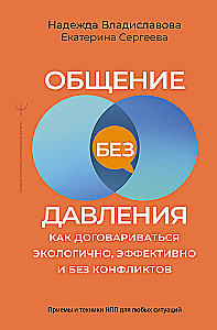 Communication Without Pressure: How to Negotiate Ecologically, Effectively and Without Conflicts. NLP Techniques and Methods for Any Situation