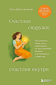 Счастлив снаружи, счастлив внутри. Как построить жизнь мечты, ориентируясь на свои подлинные желания, а не навязанные стереотипы