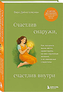 Счастлив снаружи, счастлив внутри. Как построить жизнь мечты, ориентируясь на свои подлинные желания, а не навязанные стереотипы