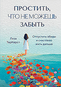 Простить, что не можешь забыть. Отпустить обиды и счастливо жить дальше