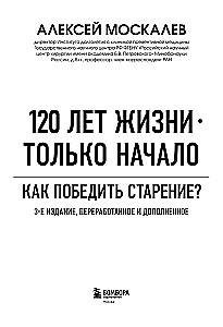 120 лет жизни – только начало. Как победить старение? 3-е издание