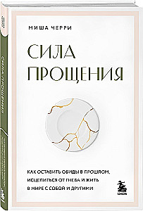 Сила прощения. Как оставить обиды в прошлом, исцелиться от гнева и жить в мире с собой и другими