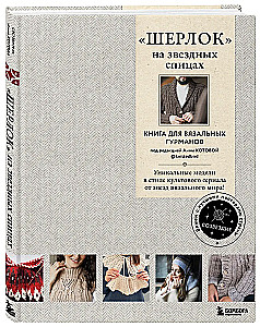ШЕРЛОК на звездных спицах. Книга для вязальных гурманов. Уникальные модели в стиле культового сериала от звезд вязального мира!