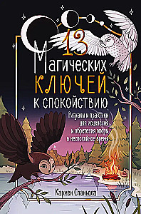 13 магических ключей к спокойствию. Ритуалы и практики для исцеления и обретения опоры в неспокойное время