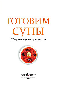 Cooking Soups. A Collection of the Best Recipes