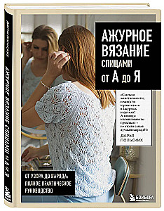 Ажурное вязание спицами от А до Я. От узора до наряда. Полное практическое руководство