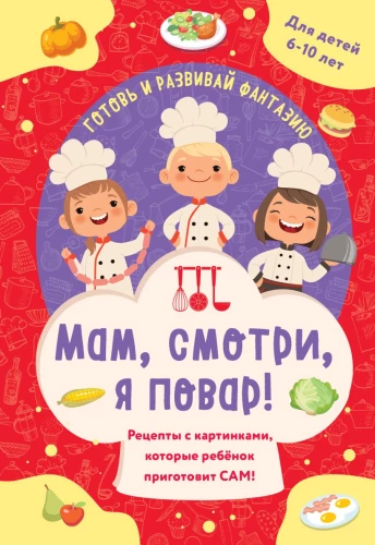 Мам, смотри, я повар! Рецепты с картинками, которые ребенок приготовит сам!