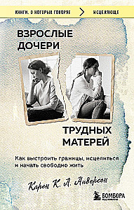 Dorośli córki trudnych matek. Jak ustalić granice, uzdrowić się i zacząć żyć wolno