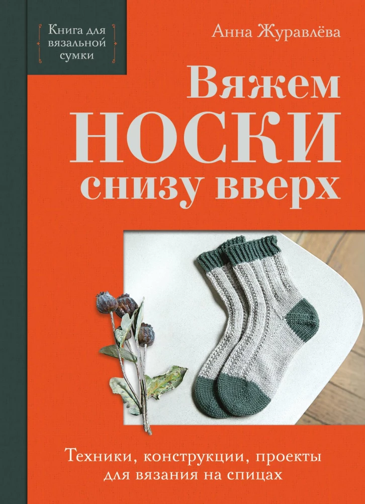 Szyjemy SKARPETY od dołu do góry. Techniki, konstrukcje, projekty do dziergania na drutach