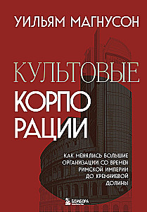Культовые корпорации. Как менялись большие организации со времен Римской империи до Кремниевой долины