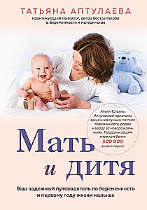 Мать и дитя. Ваш надежный путеводитель по беременности и первому году жизни малыша