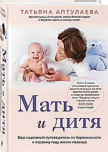 Мать и дитя. Ваш надежный путеводитель по беременности и первому году жизни малыша