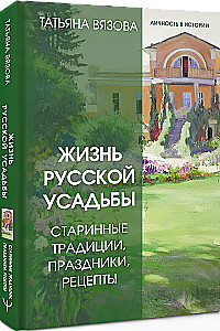 The Life of a Russian Estate. Ancient Traditions, Holidays, Recipes