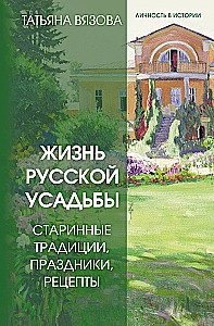 The Life of a Russian Estate. Ancient Traditions, Holidays, Recipes