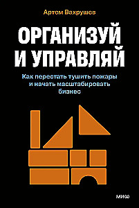 Организуй и управляй. Как перестать тушить пожары и начать масштабировать бизнес