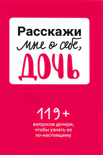 Расскажи мне о себе, дочь 119+ вопросов дочери, чтобы узнать ее по-настоящему