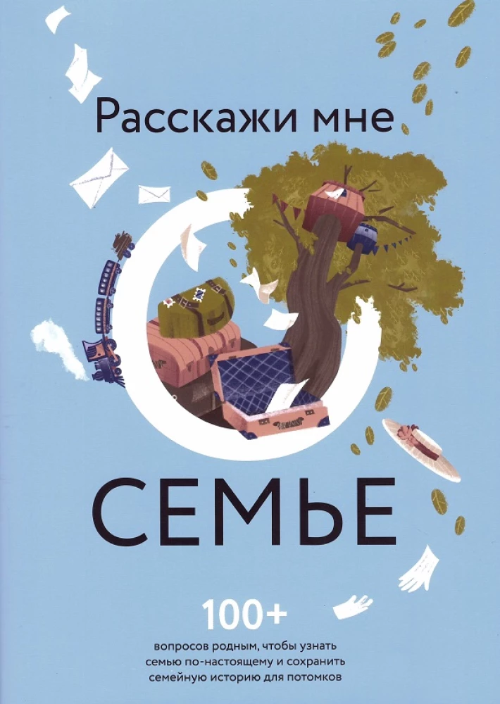 Расскажи мне о семье. 100+ вопросов родным, которые помогут узнать семью по-настоящему и сохранить ее в памяти потомков