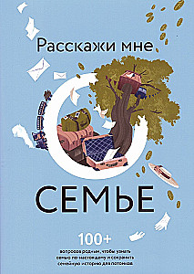 Расскажи мне о семье. 100+ вопросов родным, которые помогут узнать семью по-настоящему и сохранить ее в памяти потомков