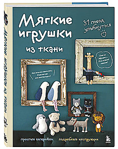Miękkie zabawki z tkaniny. 31 powodów do uśmiechu. Proste wykroje, szczegółowe instrukcje