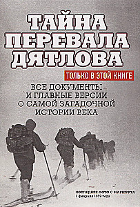 The Mystery of the Dyatlov Pass. All documents and main versions of the most mysterious story of the century