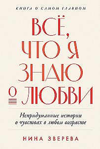 Wszystko, co wiem o miłości: prawdziwe historie o uczuciach w każdym wieku