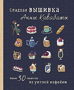 Сладкая вышивка Анны Кавабаты. Более 30 сюжетов из уютной кофейни