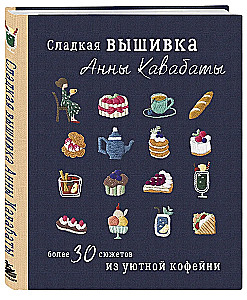 Сладкая вышивка Анны Кавабаты. Более 30 сюжетов из уютной кофейни