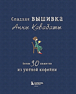Сладкая вышивка Анны Кавабаты. Более 30 сюжетов из уютной кофейни