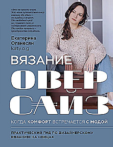 Вязание ОВЕРСАЙЗ. Когда комфорт встречается с модой. Практический гид по дизайнерскому вязанию на спицах