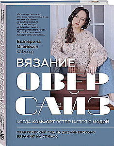 Вязание ОВЕРСАЙЗ. Когда комфорт встречается с модой. Практический гид по дизайнерскому вязанию на спицах