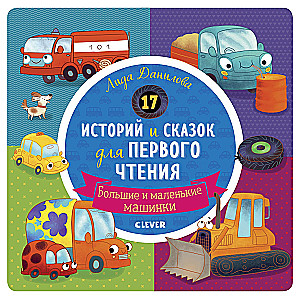 17 историй и сказок для первого чтения. Большие и маленькие машинки