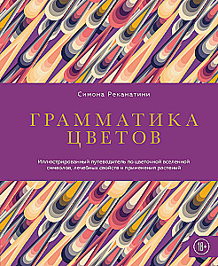 Grammar of Flowers. An Illustrated Guide to the Floral Universe of Symbols, Healing Properties, and Uses of Plants