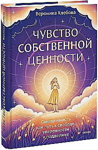 Чувство собственной ценности. Самоценность как путь к свободе, уверенности и поддержке
