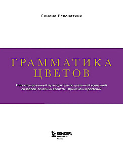 Grammar of Flowers. An Illustrated Guide to the Floral Universe of Symbols, Healing Properties, and Uses of Plants