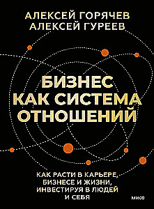 Bizness kā attiecību sistēma. Kā augt karjerā, biznesā un dzīvē, ieguldot cilvēkos un sevī