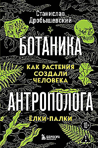 The Botanics of the Anthropologist. How Plants Created Humans. Goodness Gracious